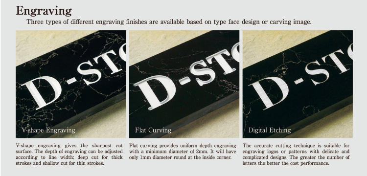 Engraving Three types of different engraving finishes are available based on type face design or carving image.